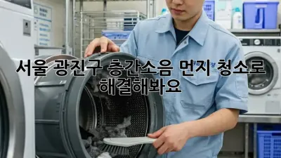 서울 광진구 층간소음? 먼지 청소로 해결해봐요!