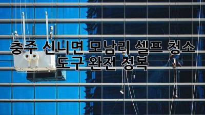 충주 신니면 모남리 셀프 청소 도구 완전 정복! ✨🧹