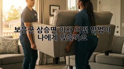보은군 삼승면 이사, 어떤 방법이 나에게 맞을까요?